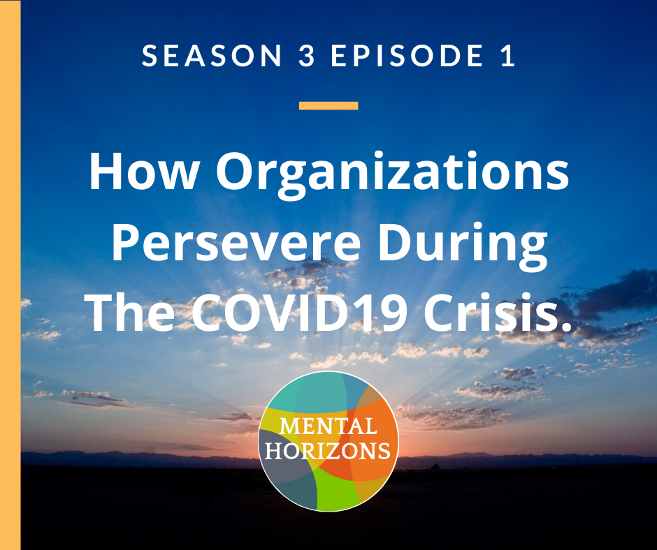Season 3 of Mental Horizons Podcast: How Organizations Persevere During COVID-19 Crisis.